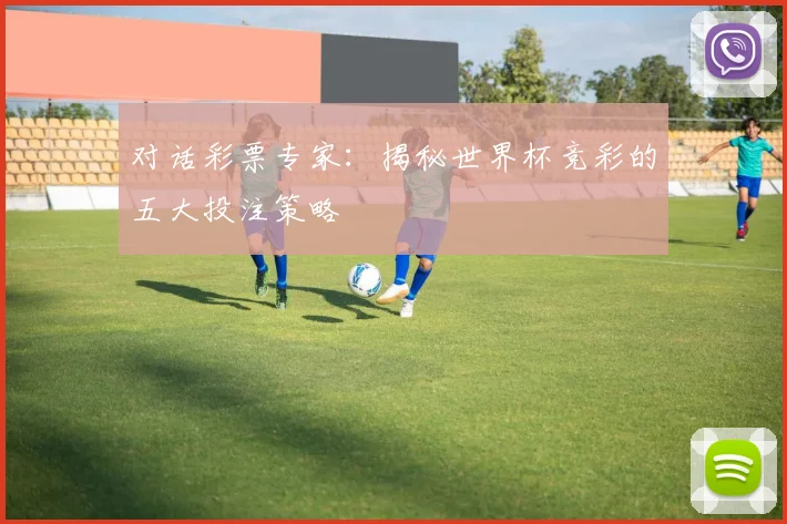 对话彩票专家：揭秘世界杯竞彩的五大投注策略