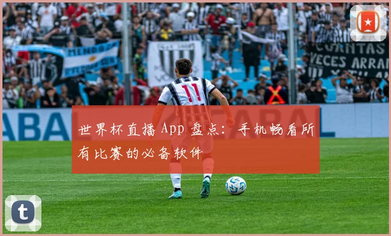 世界杯直播 App 盘点：手机畅看所有比赛的必备软件