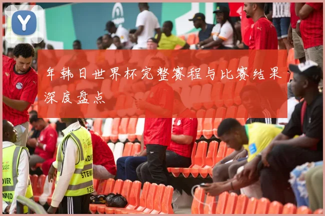 年韩日世界杯完整赛程与比赛结果深度盘点