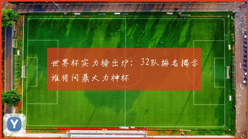 世界杯实力榜出炉：32队排名揭示谁将问鼎大力神杯