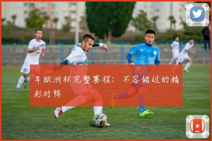 年欧洲杯完整赛程：不容错过的精彩对阵