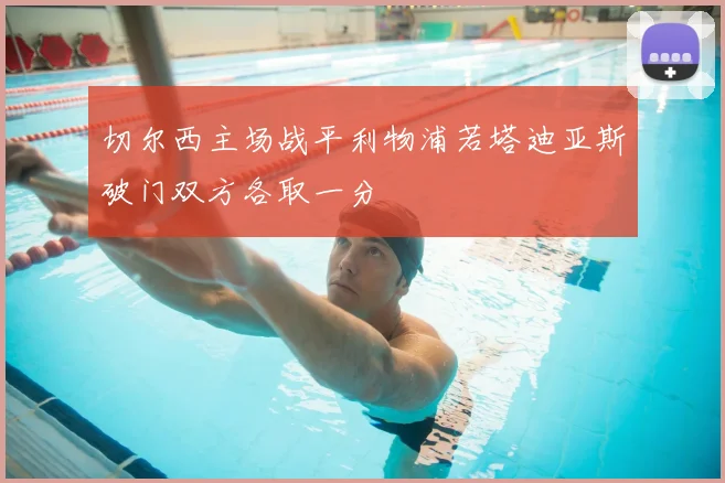 切尔西主场战平利物浦若塔迪亚斯破门双方各取一分