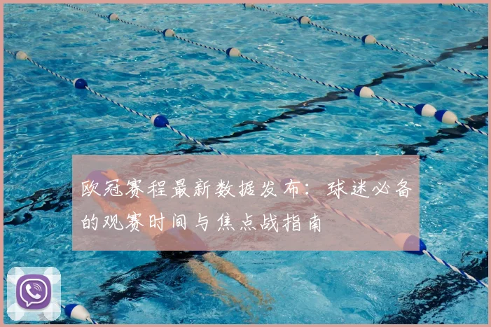 欧冠赛程最新数据发布:球迷必备的观赛时间与焦点战指南