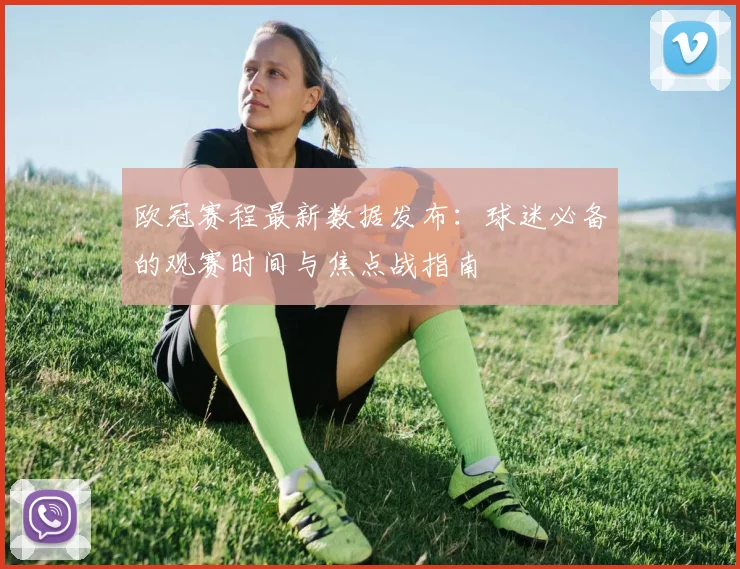 欧冠赛程最新数据发布:球迷必备的观赛时间与焦点战指南