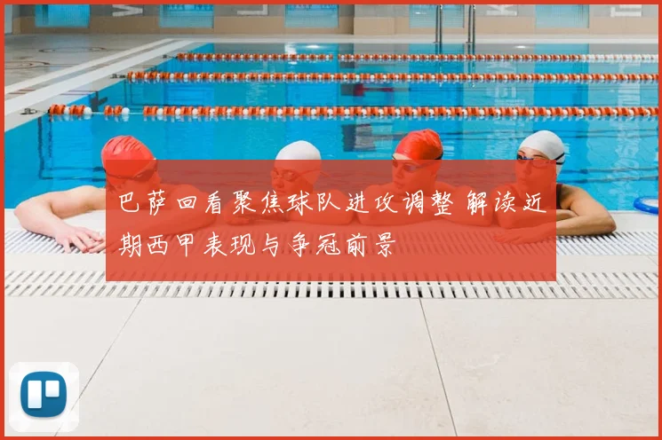 巴萨回看聚焦球队进攻调整 解读近期西甲表现与争冠前景