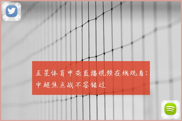 五星体育申花直播视频在线观看：中超焦点战不容错过