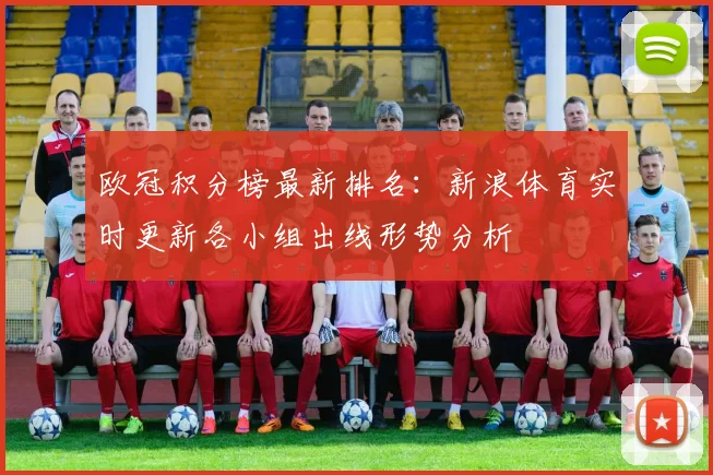 欧冠积分榜最新排名：新浪体育实时更新各小组出线形势分析