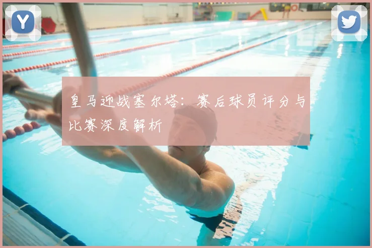 皇马迎战塞尔塔：赛后球员评分与比赛深度解析