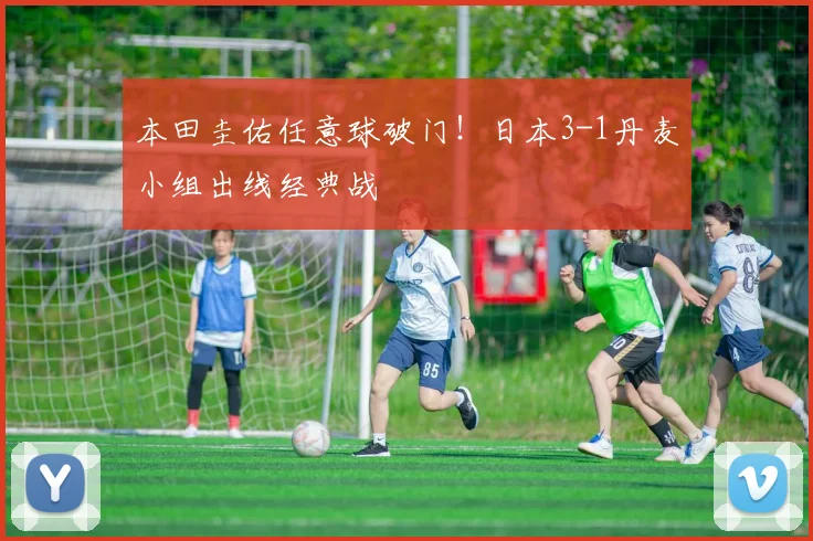 本田圭佑任意球破门！日本3-1丹麦小组出线经典战