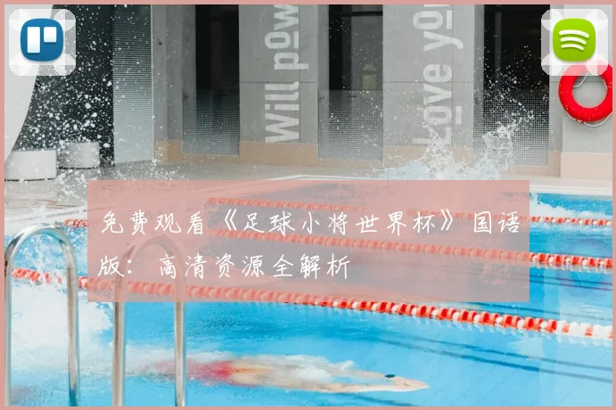 免费观看《足球小将世界杯》国语版：高清资源全解析