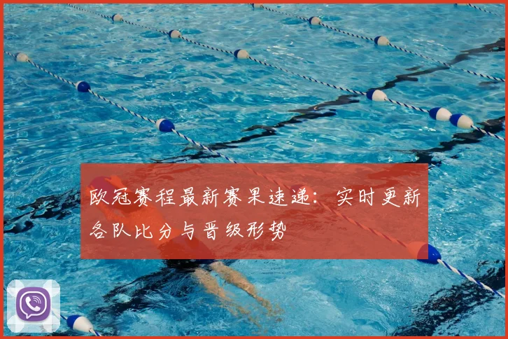 欧冠赛程最新赛果速递:实时更新各队比分与晋级形势