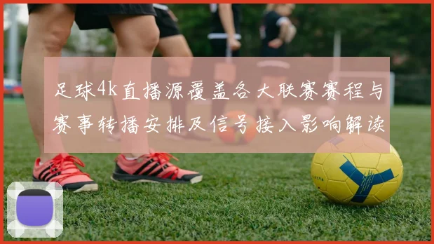足球4k直播源覆盖各大联赛赛程与赛事转播安排及信号接入影响解读