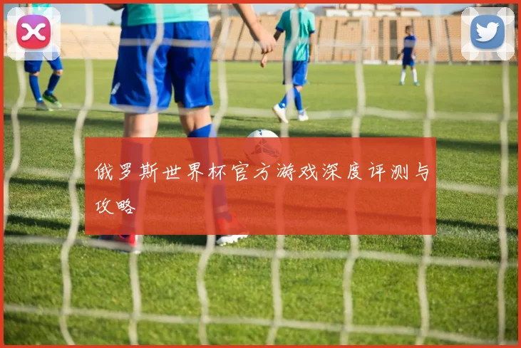 俄罗斯世界杯官方游戏深度评测与攻略
