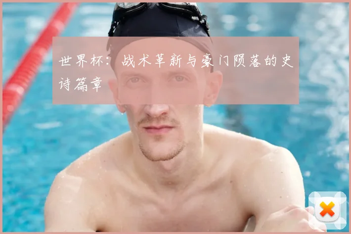 世界杯：战术革新与豪门陨落的史诗篇章