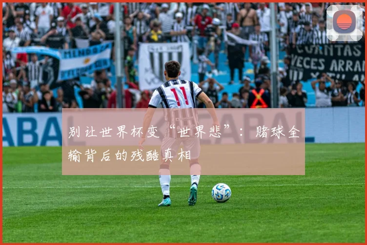 别让世界杯变“世界悲”：赌球全输背后的残酷真相