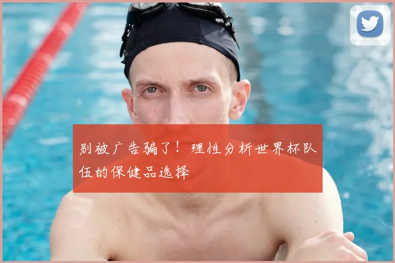 别被广告骗了！理性分析世界杯队伍的保健品选择