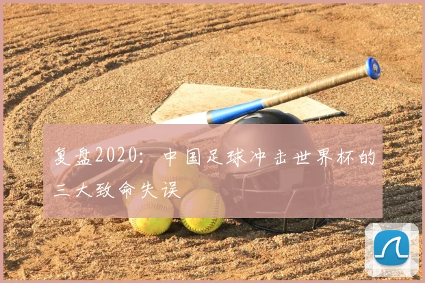 复盘2020:中国足球冲击世界杯的三大致命失误