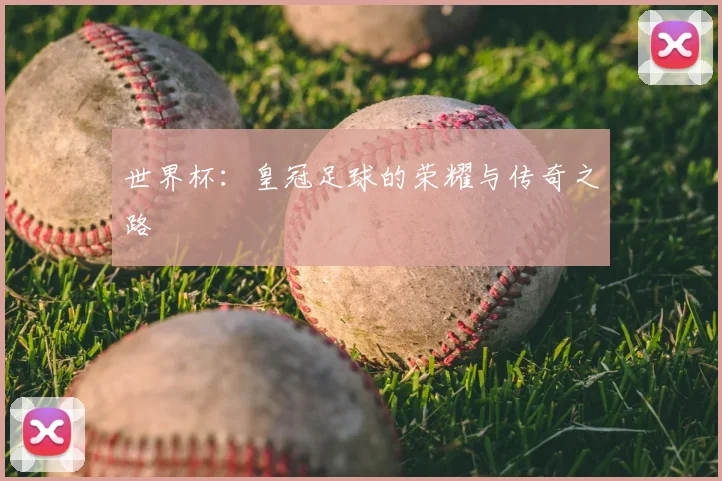 世界杯：皇冠足球的荣耀与传奇之路