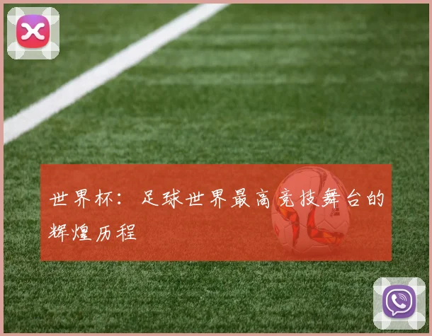 世界杯:足球世界最高竞技舞台的辉煌历程