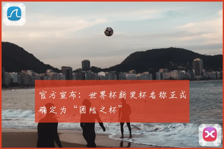 官方宣布:世界杯新奖杯名称正式确定为“团结之杯”