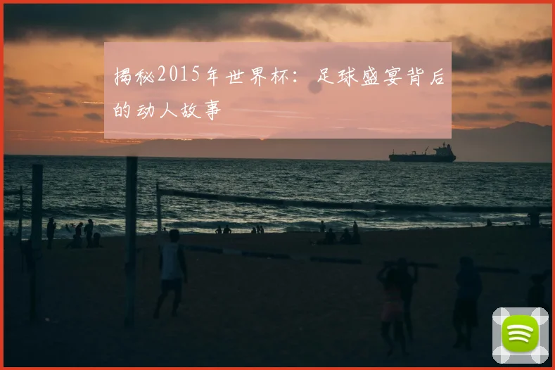 揭秘2015年世界杯：足球盛宴背后的动人故事