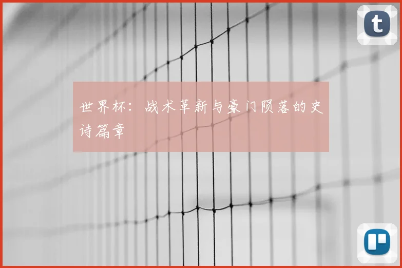 世界杯：战术革新与豪门陨落的史诗篇章