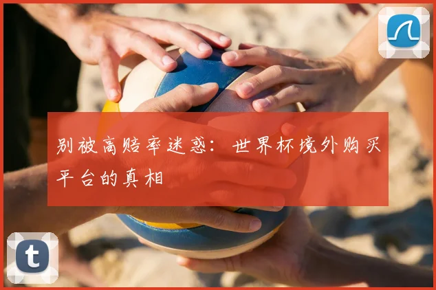 别被高赔率迷惑：世界杯境外购买平台的真相