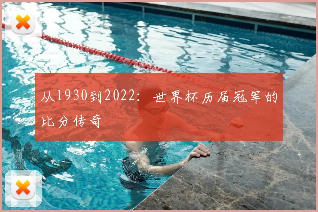 从1930到2022：世界杯历届冠军的比分传奇