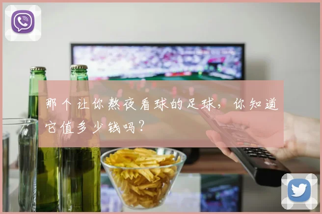 那个让你熬夜看球的足球，你知道它值多少钱吗？