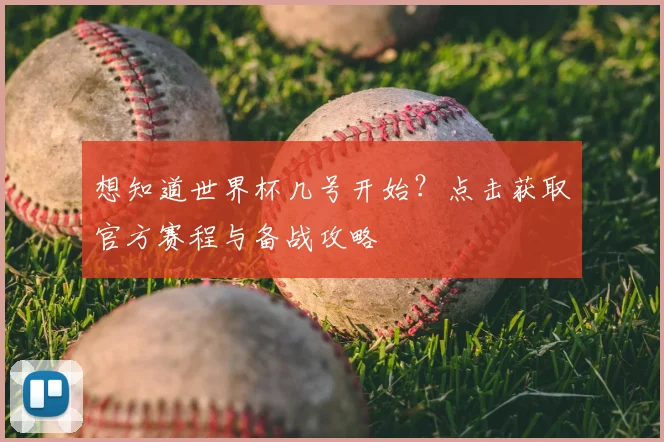 想知道世界杯几号开始？点击获取官方赛程与备战攻略