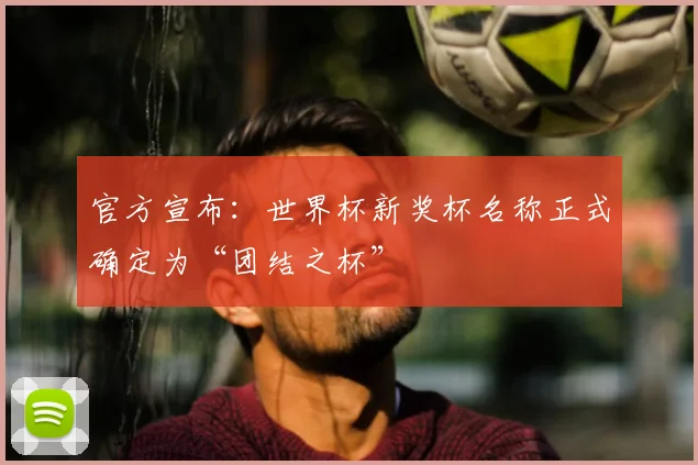 官方宣布：世界杯新奖杯名称正式确定为“团结之杯”