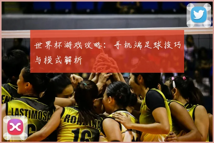 世界杯游戏攻略:手机端足球技巧与模式解析