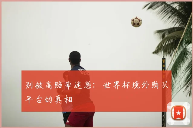 别被高赔率迷惑：世界杯境外购买平台的真相