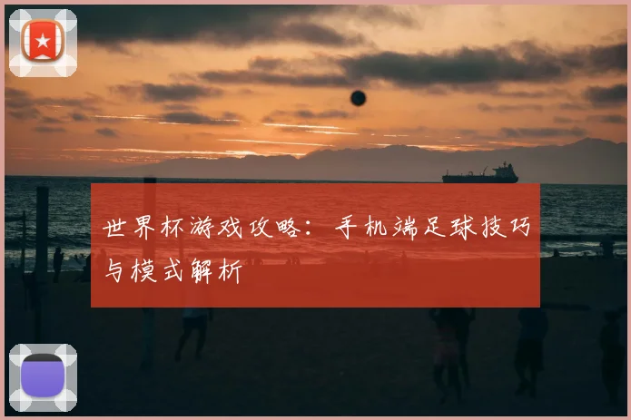世界杯游戏攻略：手机端足球技巧与模式解析