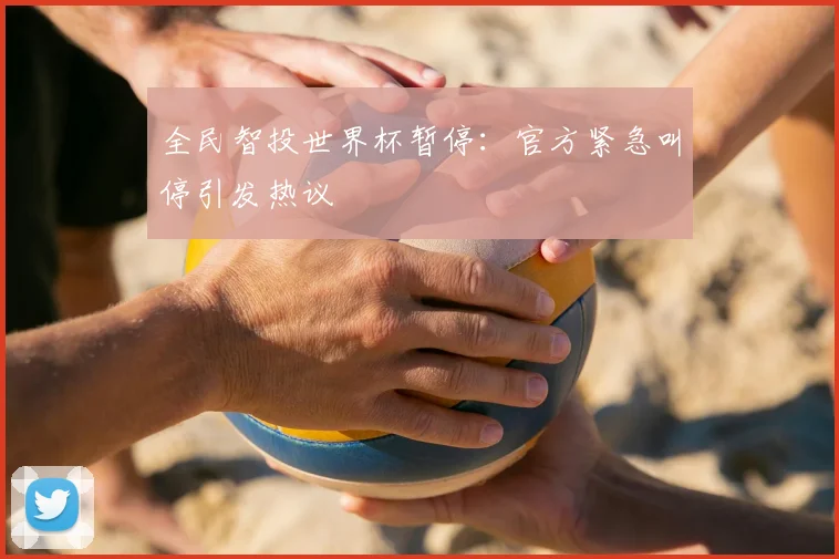 全民智投世界杯暂停:官方紧急叫停引发热议