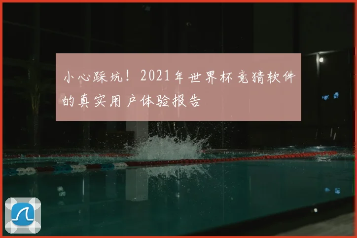 小心踩坑！2021年世界杯竞猜软件的真实用户体验报告