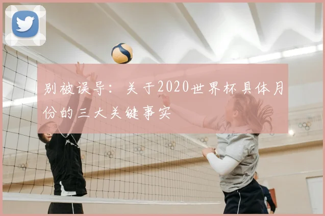别被误导：关于2020世界杯具体月份的三大关键事实