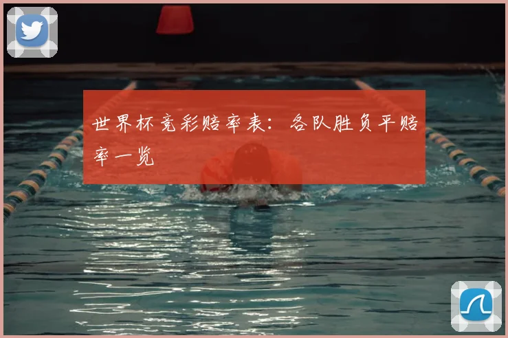世界杯竞彩赔率表：各队胜负平赔率一览