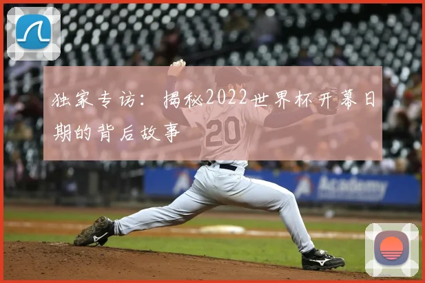 独家专访：揭秘2022世界杯开幕日期的背后故事