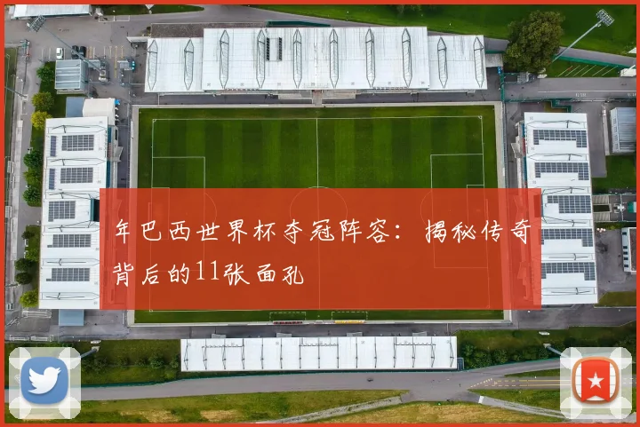 年巴西世界杯夺冠阵容：揭秘传奇背后的11张面孔