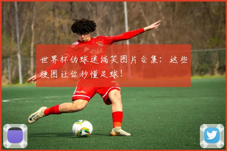 世界杯伪球迷搞笑图片合集:这些梗图让你秒懂足球!
