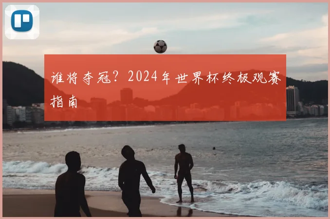 谁将夺冠？2024年世界杯终极观赛指南